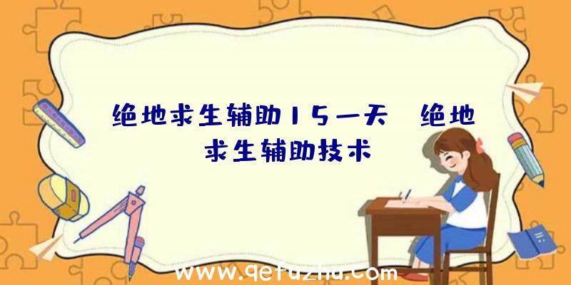 「绝地求生辅助15一天」|绝地求生辅助技术